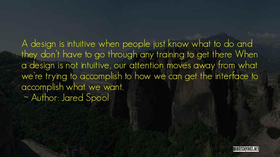 Jared Spool Quotes: A Design Is Intuitive When People Just Know What To Do And They Don't Have To Go Through Any Training