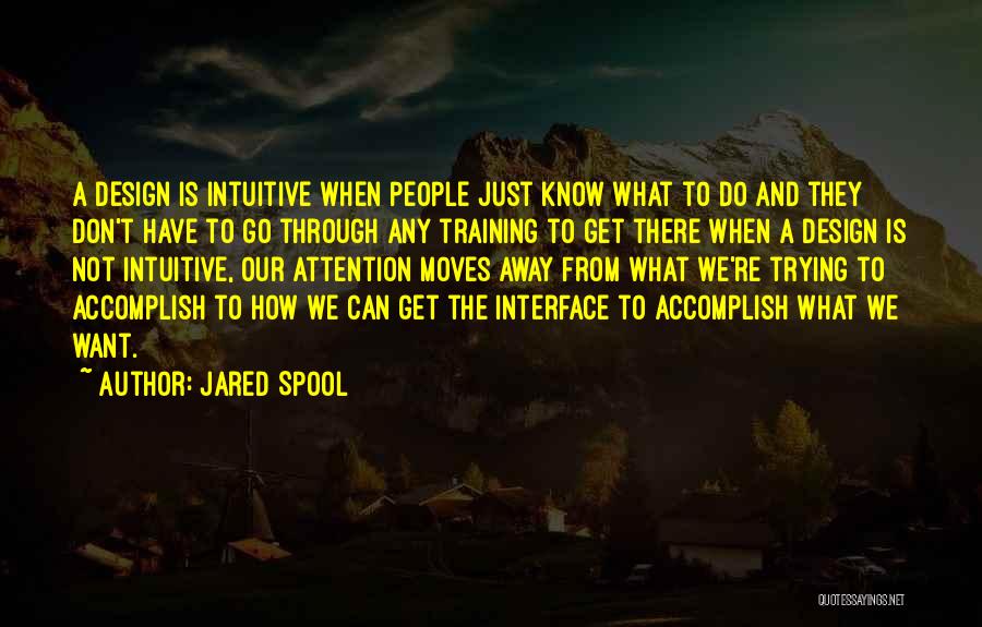 Jared Spool Quotes: A Design Is Intuitive When People Just Know What To Do And They Don't Have To Go Through Any Training