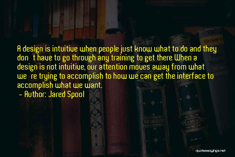 Jared Spool Quotes: A Design Is Intuitive When People Just Know What To Do And They Don't Have To Go Through Any Training