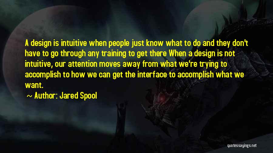 Jared Spool Quotes: A Design Is Intuitive When People Just Know What To Do And They Don't Have To Go Through Any Training