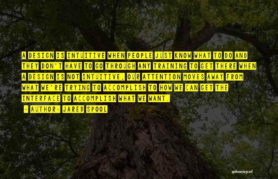 Jared Spool Quotes: A Design Is Intuitive When People Just Know What To Do And They Don't Have To Go Through Any Training