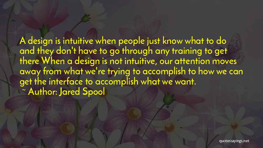 Jared Spool Quotes: A Design Is Intuitive When People Just Know What To Do And They Don't Have To Go Through Any Training