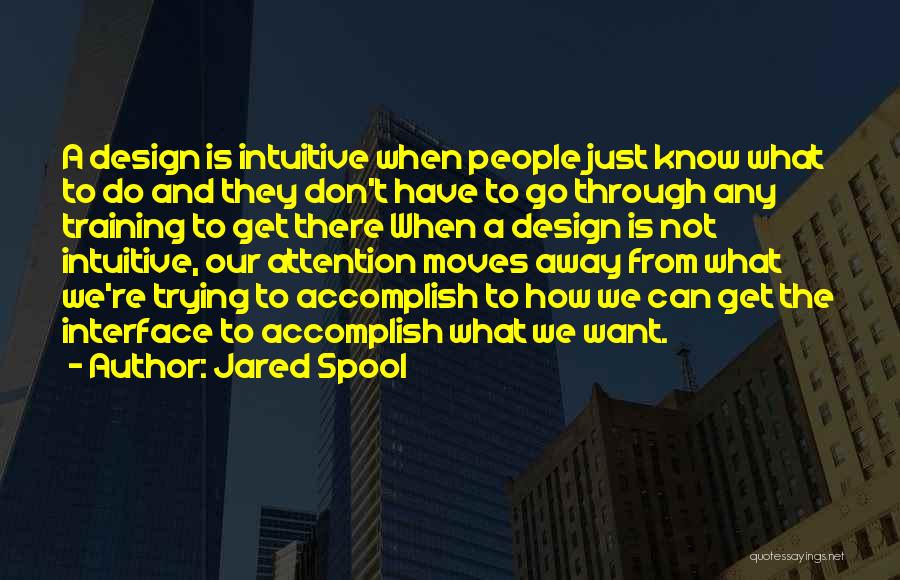 Jared Spool Quotes: A Design Is Intuitive When People Just Know What To Do And They Don't Have To Go Through Any Training