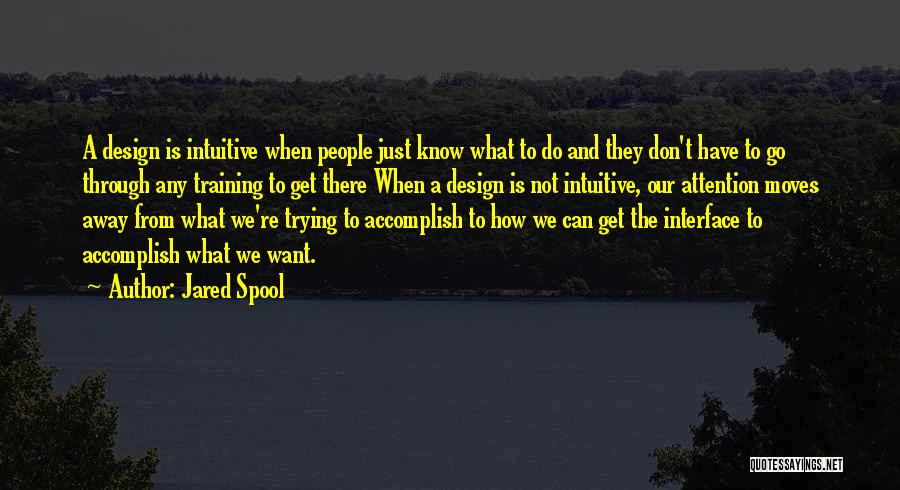 Jared Spool Quotes: A Design Is Intuitive When People Just Know What To Do And They Don't Have To Go Through Any Training