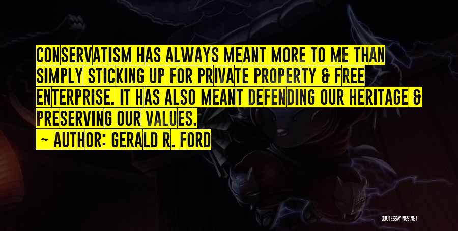 Gerald R. Ford Quotes: Conservatism Has Always Meant More To Me Than Simply Sticking Up For Private Property & Free Enterprise. It Has Also