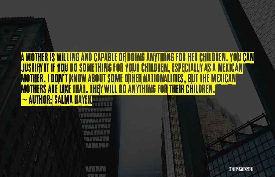 Salma Hayek Quotes: A Mother Is Willing And Capable Of Doing Anything For Her Children. You Can Justify It If You Do Something