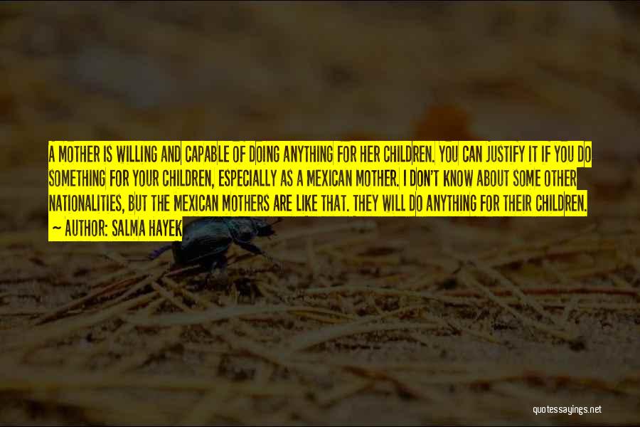 Salma Hayek Quotes: A Mother Is Willing And Capable Of Doing Anything For Her Children. You Can Justify It If You Do Something