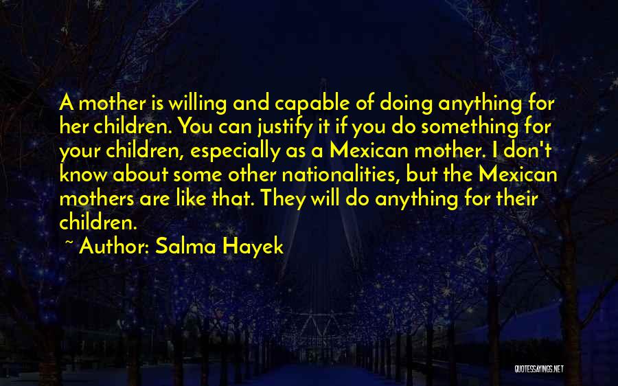 Salma Hayek Quotes: A Mother Is Willing And Capable Of Doing Anything For Her Children. You Can Justify It If You Do Something