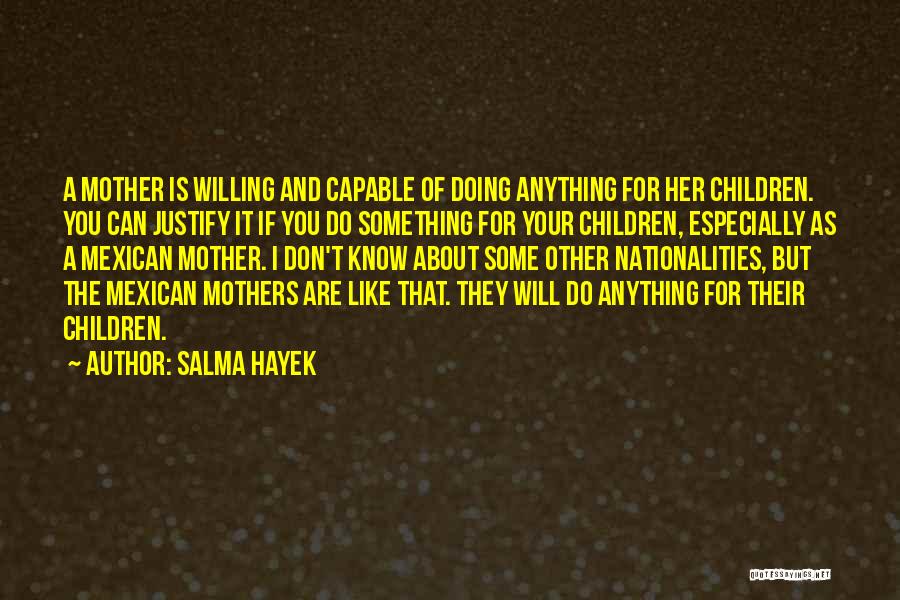 Salma Hayek Quotes: A Mother Is Willing And Capable Of Doing Anything For Her Children. You Can Justify It If You Do Something