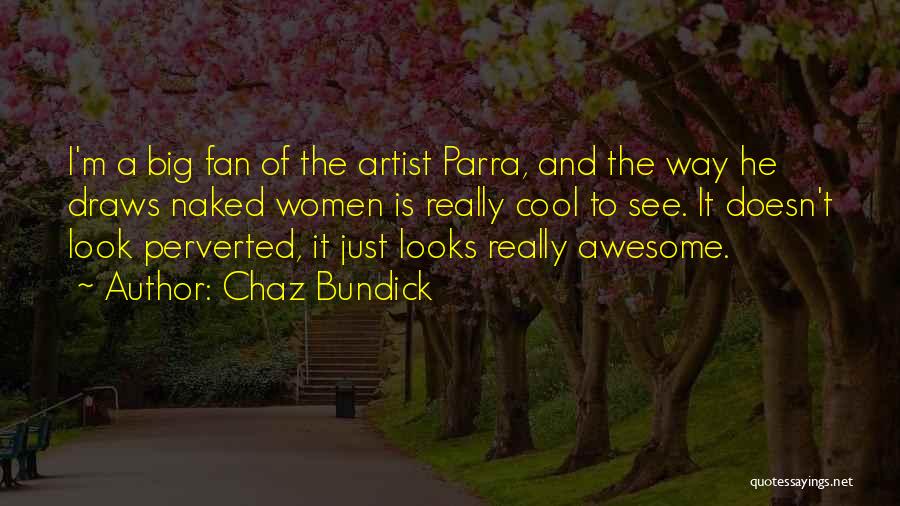 Chaz Bundick Quotes: I'm A Big Fan Of The Artist Parra, And The Way He Draws Naked Women Is Really Cool To See.