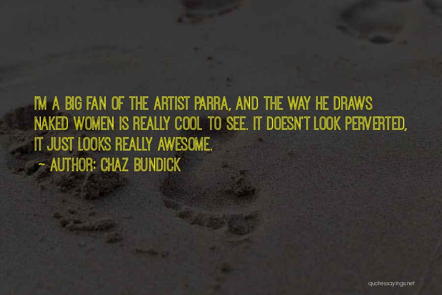 Chaz Bundick Quotes: I'm A Big Fan Of The Artist Parra, And The Way He Draws Naked Women Is Really Cool To See.