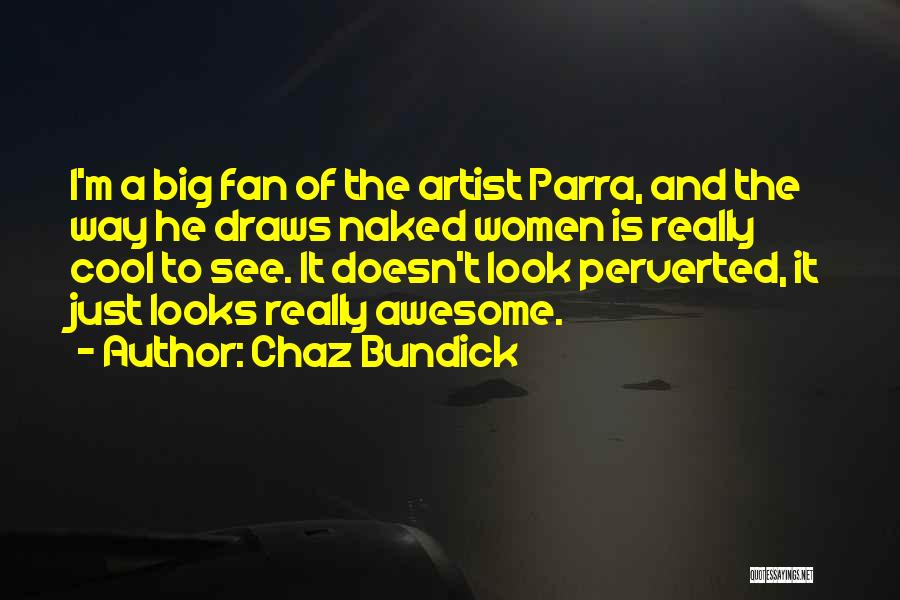 Chaz Bundick Quotes: I'm A Big Fan Of The Artist Parra, And The Way He Draws Naked Women Is Really Cool To See.