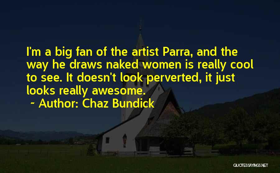 Chaz Bundick Quotes: I'm A Big Fan Of The Artist Parra, And The Way He Draws Naked Women Is Really Cool To See.