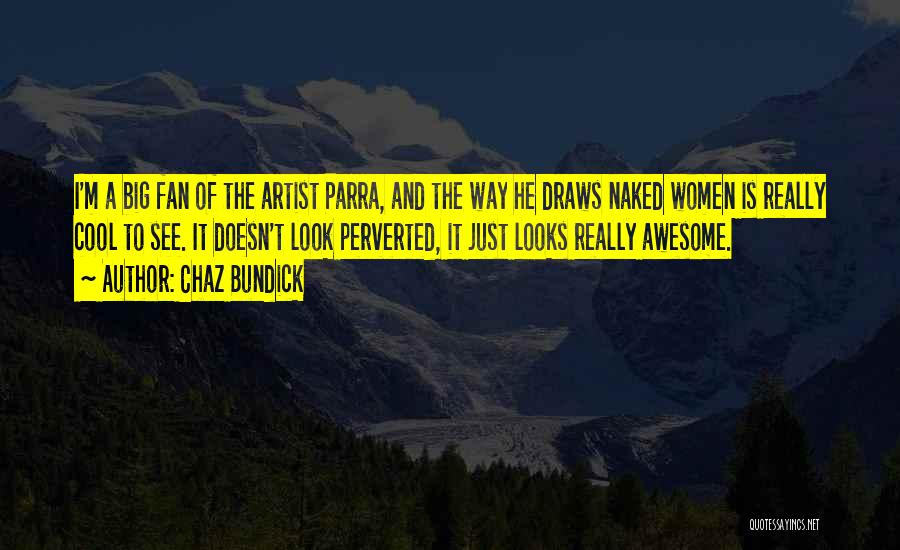 Chaz Bundick Quotes: I'm A Big Fan Of The Artist Parra, And The Way He Draws Naked Women Is Really Cool To See.