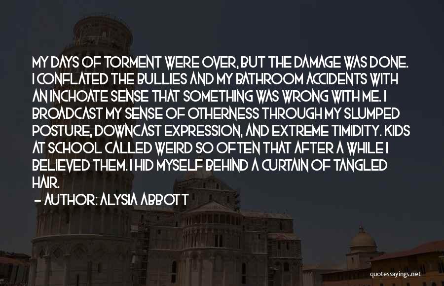 Alysia Abbott Quotes: My Days Of Torment Were Over, But The Damage Was Done. I Conflated The Bullies And My Bathroom Accidents With