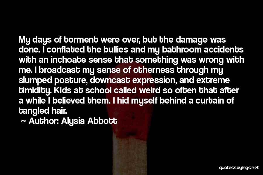 Alysia Abbott Quotes: My Days Of Torment Were Over, But The Damage Was Done. I Conflated The Bullies And My Bathroom Accidents With