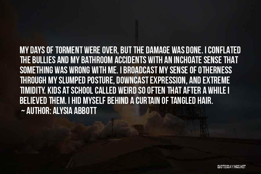 Alysia Abbott Quotes: My Days Of Torment Were Over, But The Damage Was Done. I Conflated The Bullies And My Bathroom Accidents With