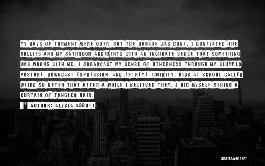 Alysia Abbott Quotes: My Days Of Torment Were Over, But The Damage Was Done. I Conflated The Bullies And My Bathroom Accidents With