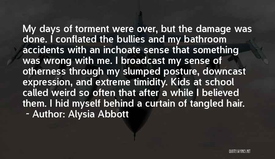 Alysia Abbott Quotes: My Days Of Torment Were Over, But The Damage Was Done. I Conflated The Bullies And My Bathroom Accidents With