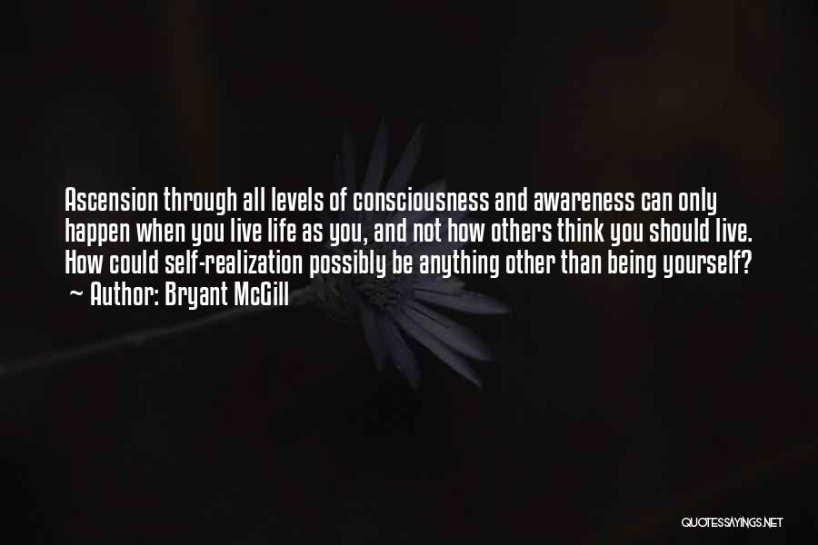 Bryant McGill Quotes: Ascension Through All Levels Of Consciousness And Awareness Can Only Happen When You Live Life As You, And Not How