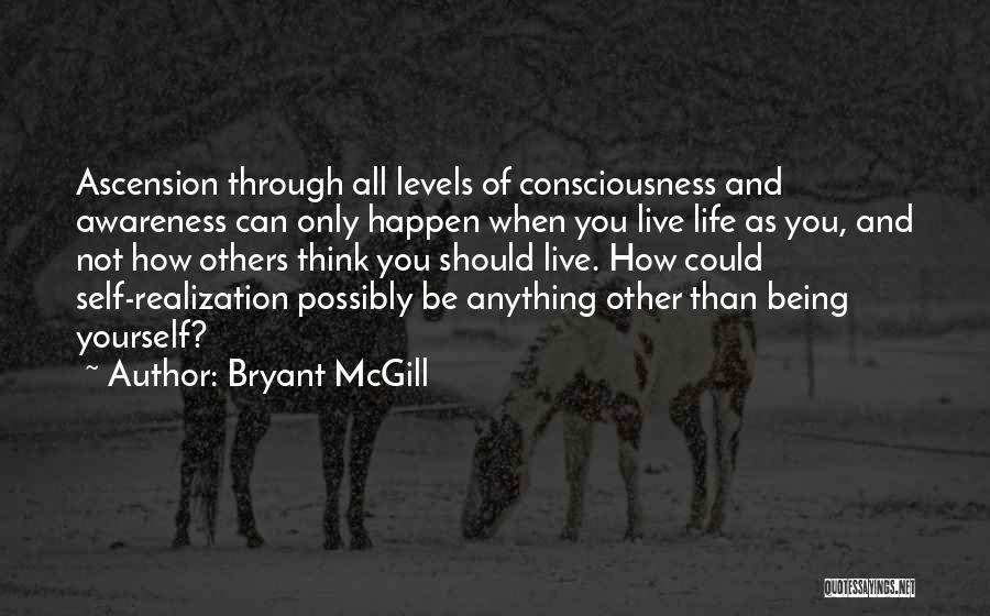 Bryant McGill Quotes: Ascension Through All Levels Of Consciousness And Awareness Can Only Happen When You Live Life As You, And Not How