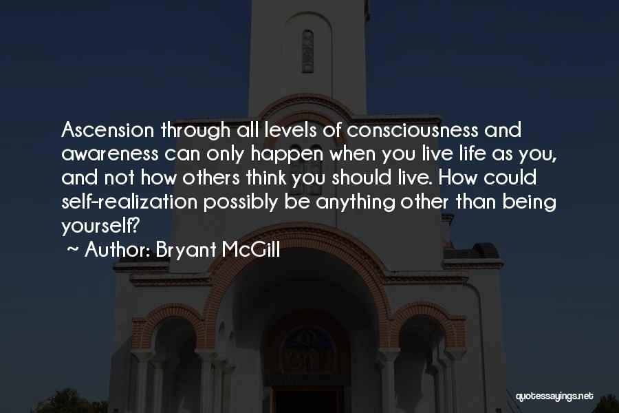 Bryant McGill Quotes: Ascension Through All Levels Of Consciousness And Awareness Can Only Happen When You Live Life As You, And Not How