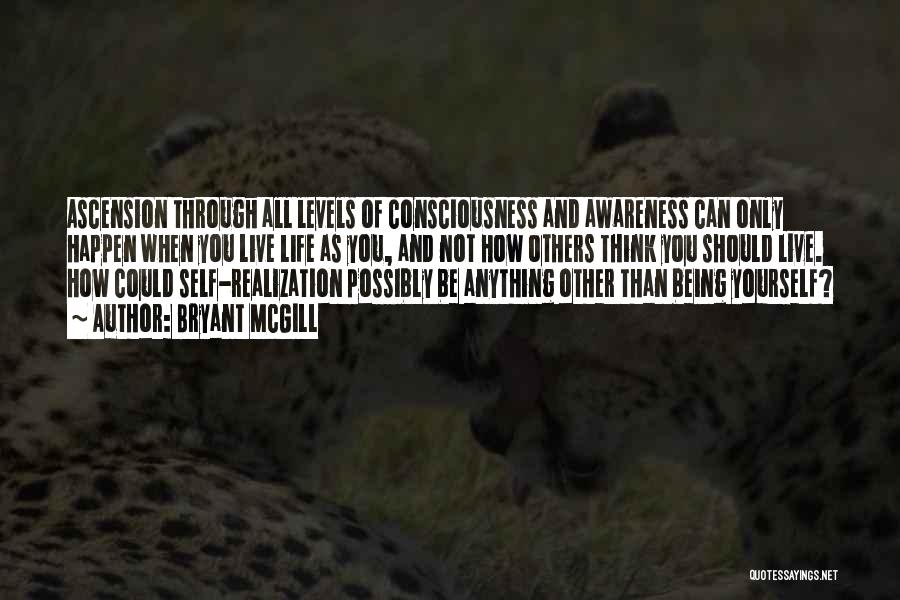 Bryant McGill Quotes: Ascension Through All Levels Of Consciousness And Awareness Can Only Happen When You Live Life As You, And Not How