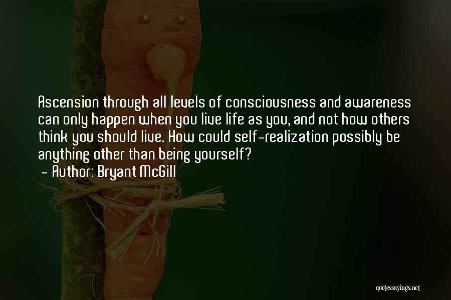 Bryant McGill Quotes: Ascension Through All Levels Of Consciousness And Awareness Can Only Happen When You Live Life As You, And Not How