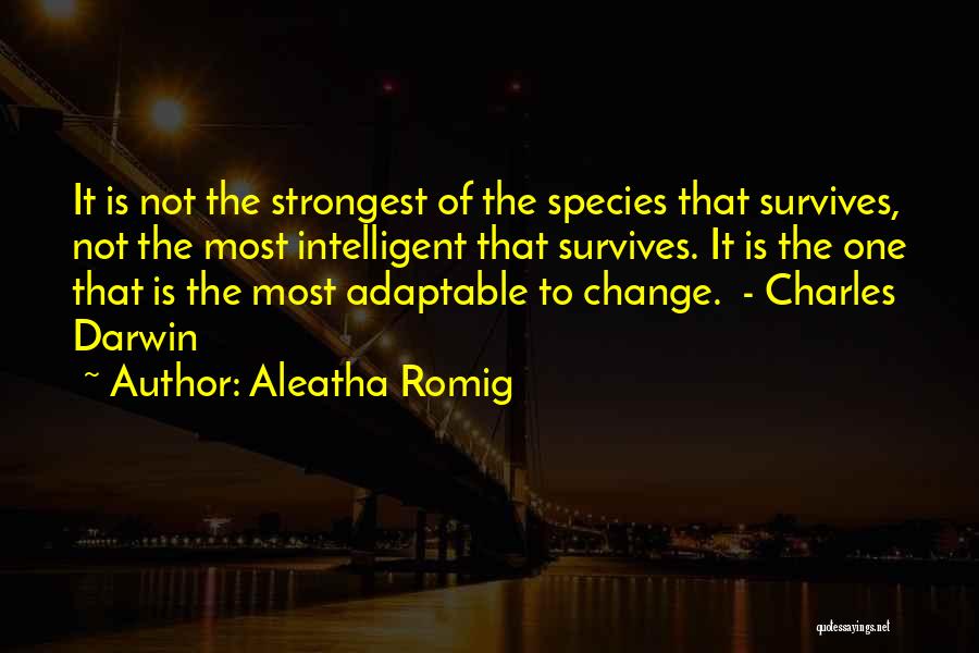 Aleatha Romig Quotes: It Is Not The Strongest Of The Species That Survives, Not The Most Intelligent That Survives. It Is The One