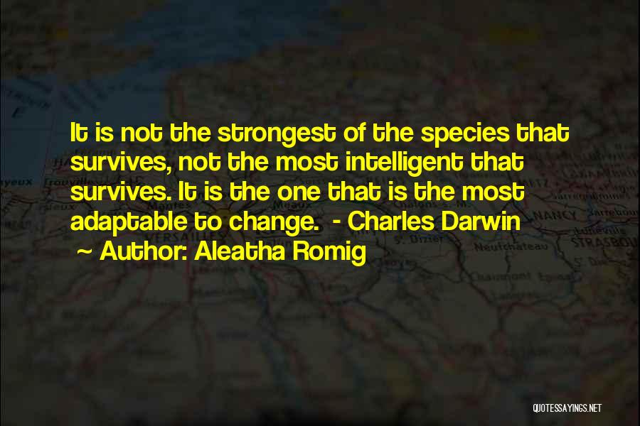 Aleatha Romig Quotes: It Is Not The Strongest Of The Species That Survives, Not The Most Intelligent That Survives. It Is The One