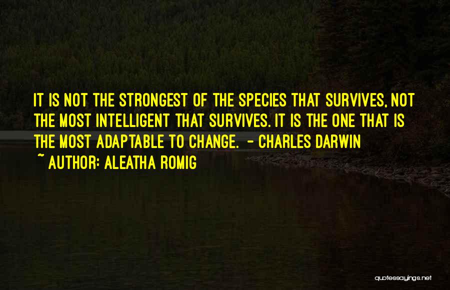 Aleatha Romig Quotes: It Is Not The Strongest Of The Species That Survives, Not The Most Intelligent That Survives. It Is The One