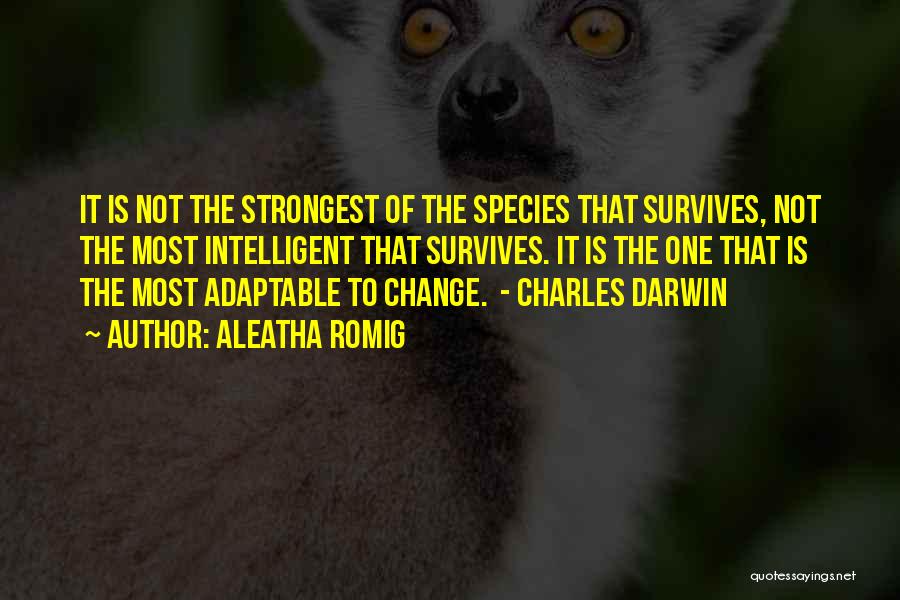 Aleatha Romig Quotes: It Is Not The Strongest Of The Species That Survives, Not The Most Intelligent That Survives. It Is The One