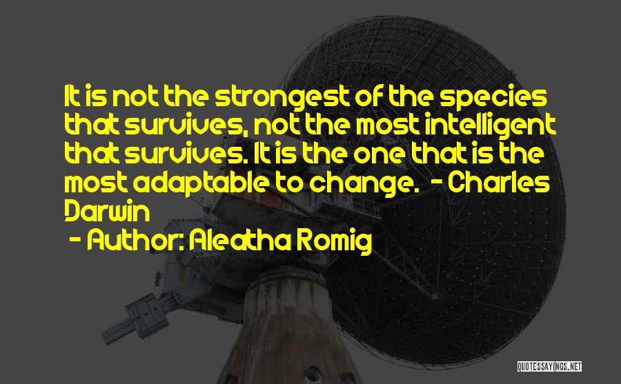 Aleatha Romig Quotes: It Is Not The Strongest Of The Species That Survives, Not The Most Intelligent That Survives. It Is The One