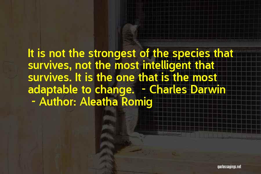 Aleatha Romig Quotes: It Is Not The Strongest Of The Species That Survives, Not The Most Intelligent That Survives. It Is The One