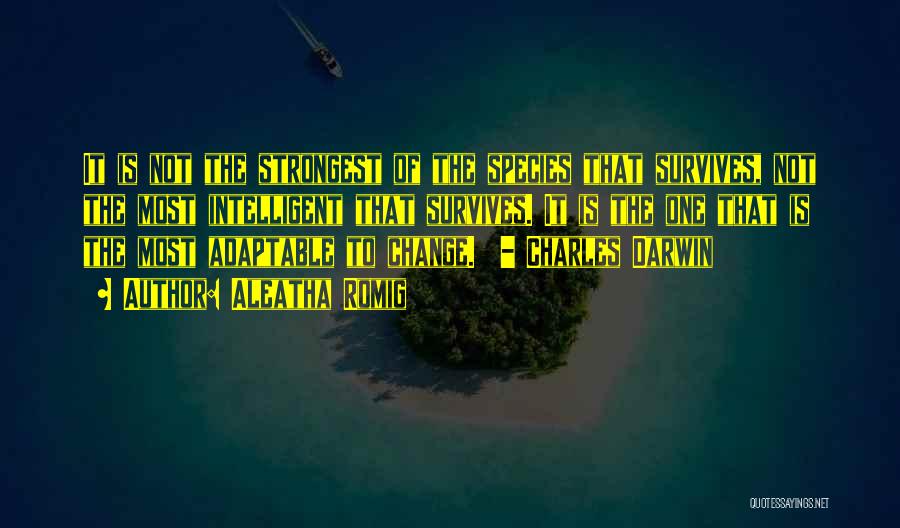 Aleatha Romig Quotes: It Is Not The Strongest Of The Species That Survives, Not The Most Intelligent That Survives. It Is The One