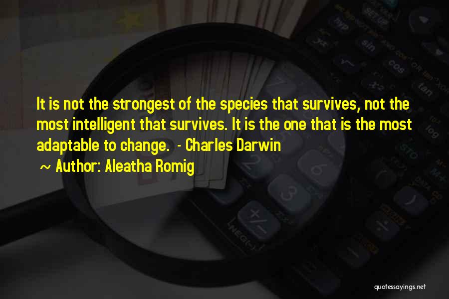 Aleatha Romig Quotes: It Is Not The Strongest Of The Species That Survives, Not The Most Intelligent That Survives. It Is The One