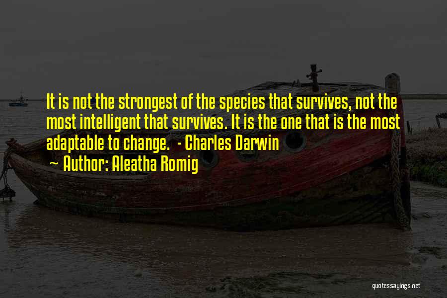 Aleatha Romig Quotes: It Is Not The Strongest Of The Species That Survives, Not The Most Intelligent That Survives. It Is The One