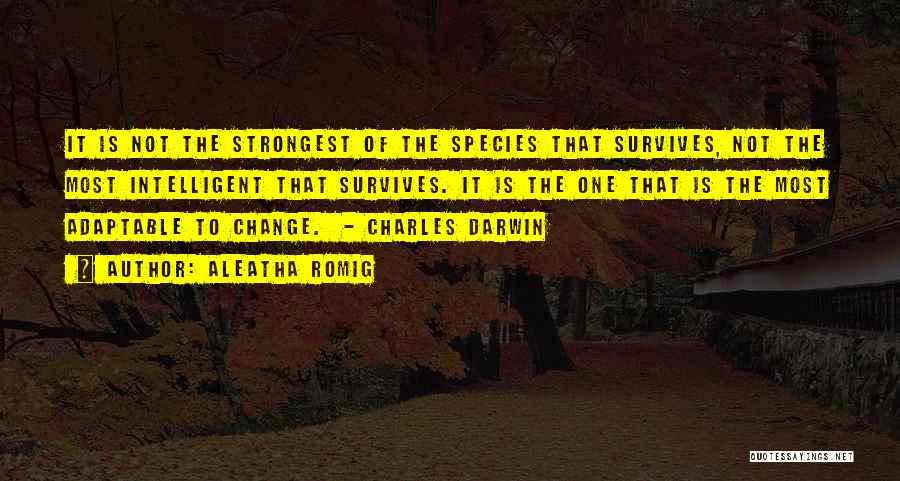 Aleatha Romig Quotes: It Is Not The Strongest Of The Species That Survives, Not The Most Intelligent That Survives. It Is The One