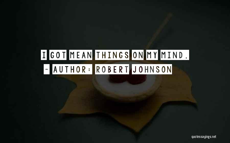 Robert Johnson Quotes: I Got Mean Things On My Mind.