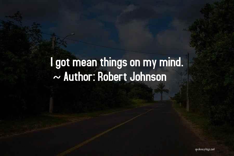 Robert Johnson Quotes: I Got Mean Things On My Mind.