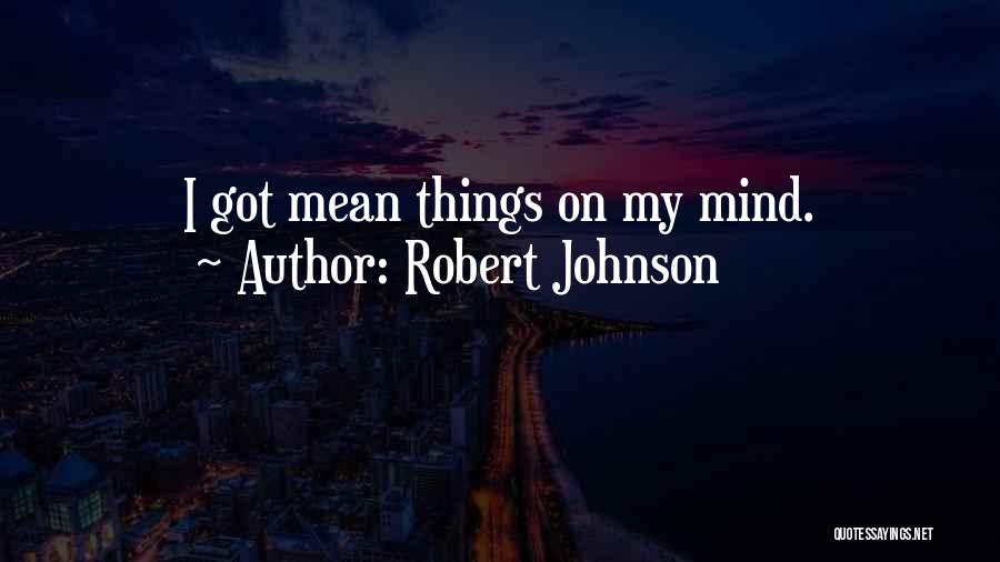 Robert Johnson Quotes: I Got Mean Things On My Mind.