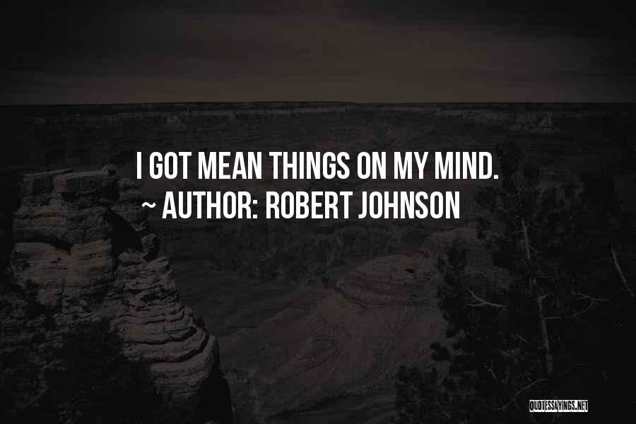 Robert Johnson Quotes: I Got Mean Things On My Mind.