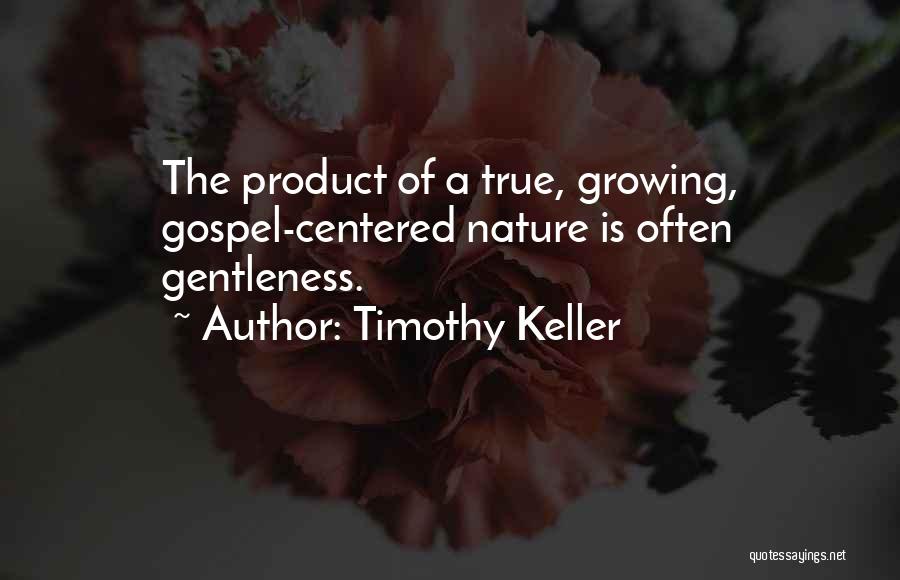 Timothy Keller Quotes: The Product Of A True, Growing, Gospel-centered Nature Is Often Gentleness.