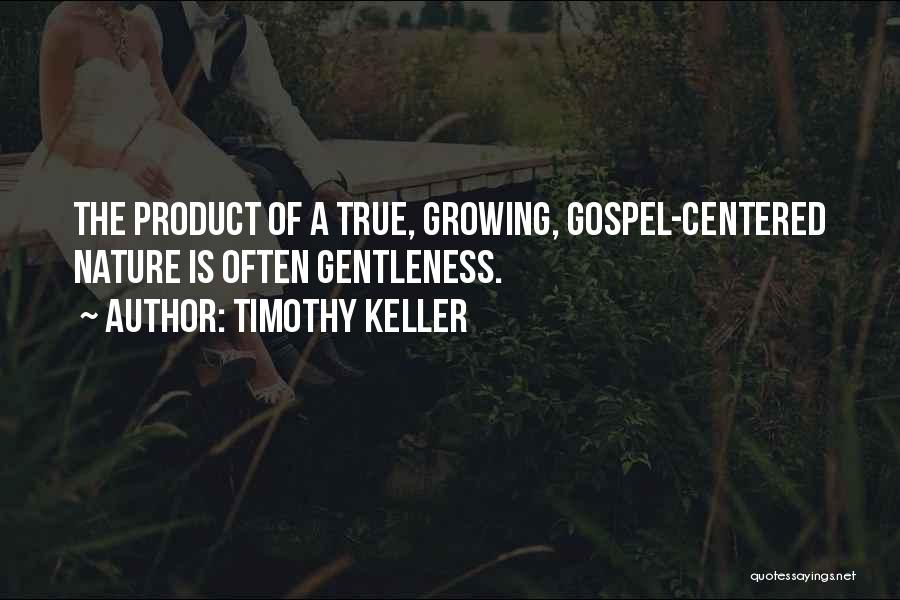 Timothy Keller Quotes: The Product Of A True, Growing, Gospel-centered Nature Is Often Gentleness.