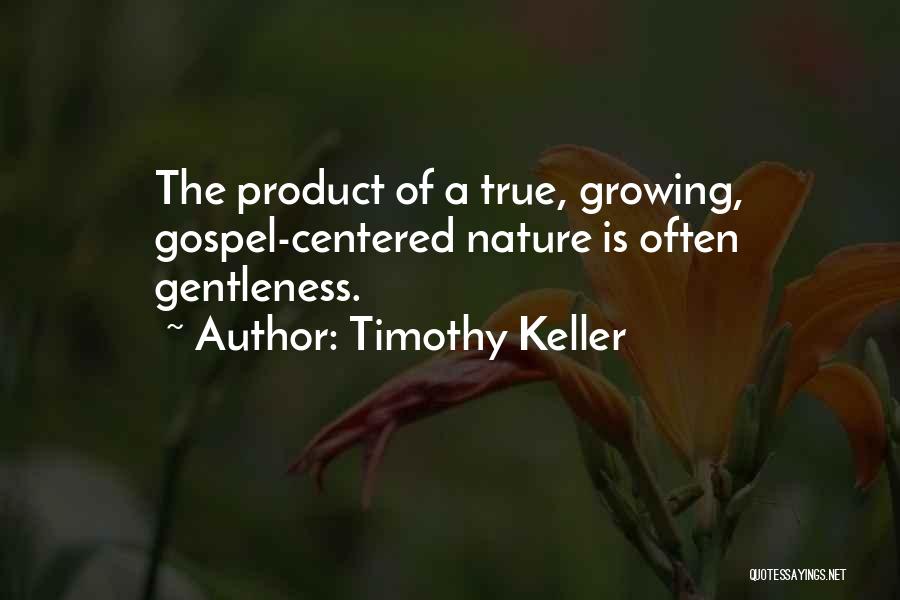 Timothy Keller Quotes: The Product Of A True, Growing, Gospel-centered Nature Is Often Gentleness.