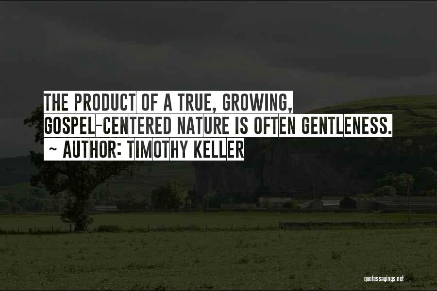 Timothy Keller Quotes: The Product Of A True, Growing, Gospel-centered Nature Is Often Gentleness.