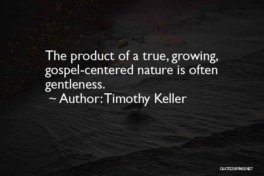 Timothy Keller Quotes: The Product Of A True, Growing, Gospel-centered Nature Is Often Gentleness.
