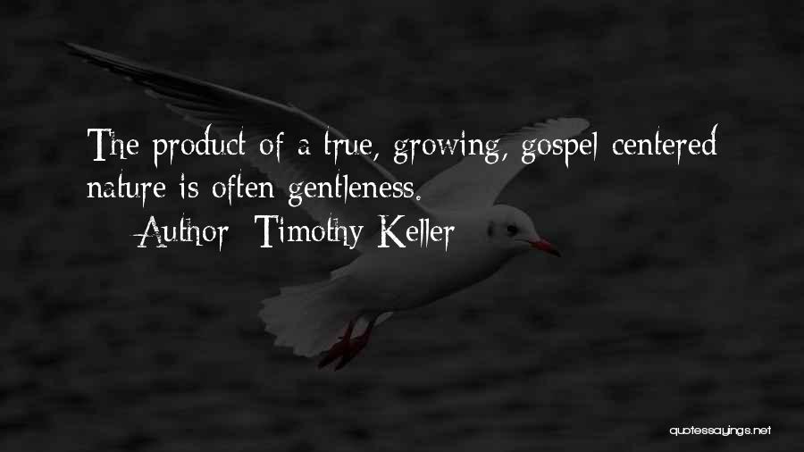 Timothy Keller Quotes: The Product Of A True, Growing, Gospel-centered Nature Is Often Gentleness.