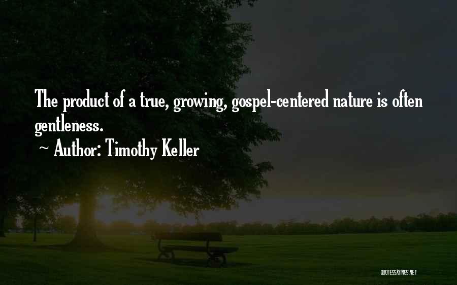 Timothy Keller Quotes: The Product Of A True, Growing, Gospel-centered Nature Is Often Gentleness.