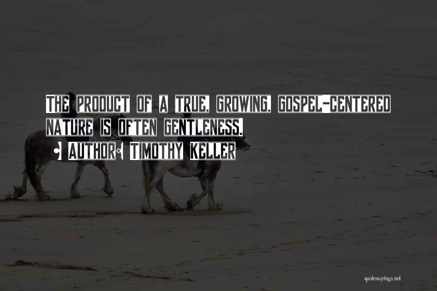 Timothy Keller Quotes: The Product Of A True, Growing, Gospel-centered Nature Is Often Gentleness.